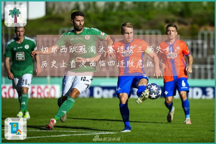 切尔西欧冠淘汰赛连续三场失利，历史上首次面临四连败危机