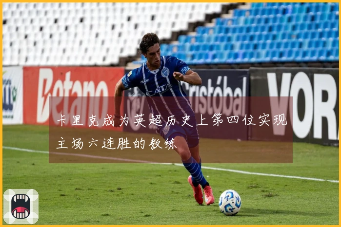 卡里克成为英超历史上第四位实现主场六连胜的教练