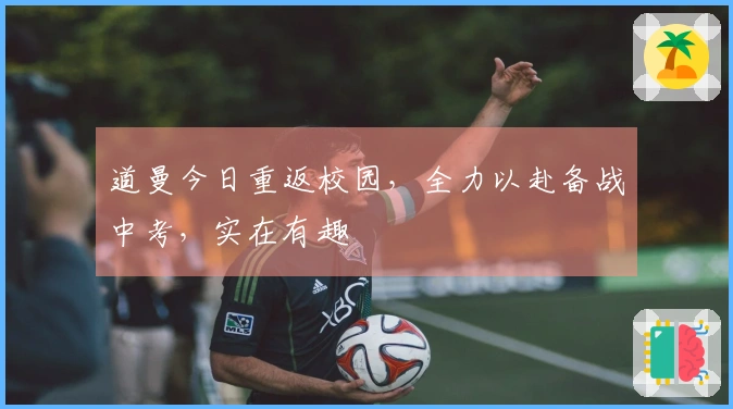 道曼今日重返校园，全力以赴备战中考，实在有趣