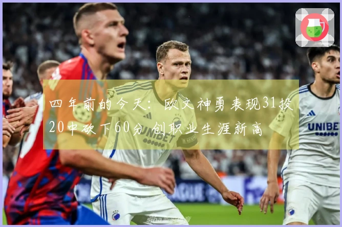 四年前的今天：欧文神勇表现31投20中砍下60分 创职业生涯新高