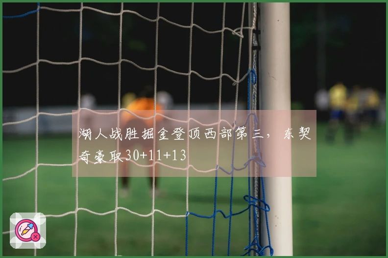 湖人战胜掘金登顶西部第三，东契奇豪取30+11+13