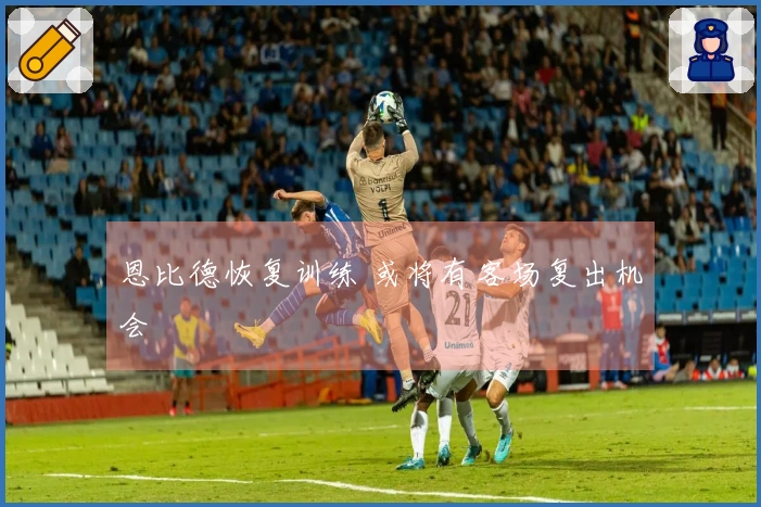 恩比德恢复训练 或将有客场复出机会