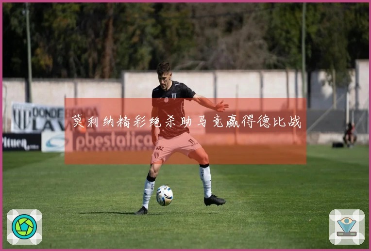 莫利纳精彩绝杀助马竞赢得德比战