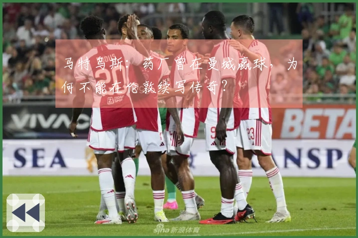 马特乌斯：药厂曾在曼城赢球，为何不能在伦敦续写传奇？