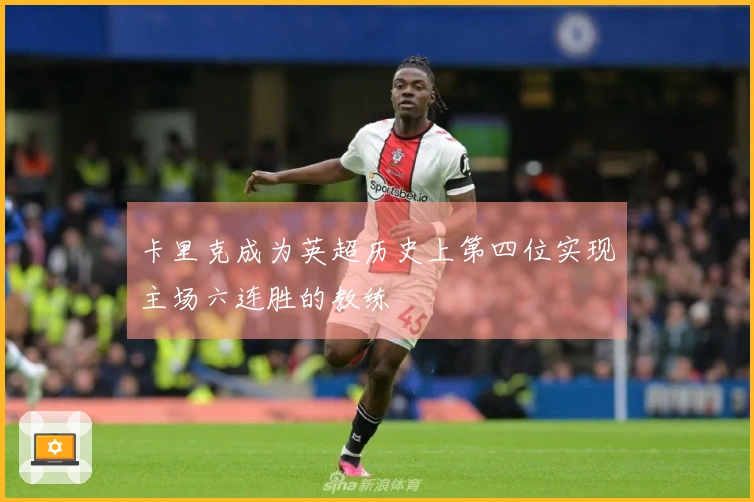 卡里克成为英超历史上第四位实现主场六连胜的教练