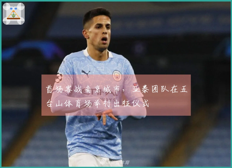 首场客战南京城市，亚泰团队在五台山体育场举行出征仪式
