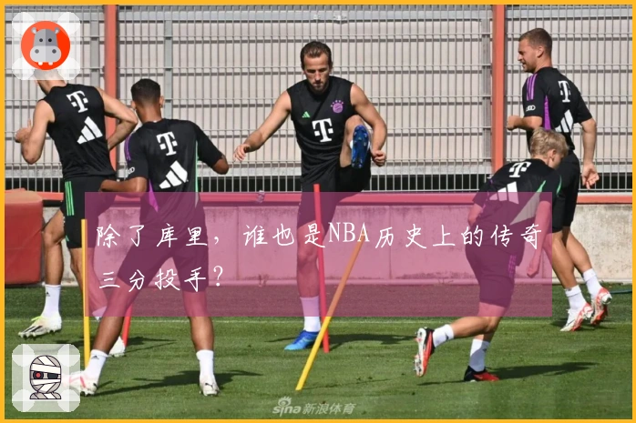 除了库里，谁也是NBA历史上的传奇三分投手？