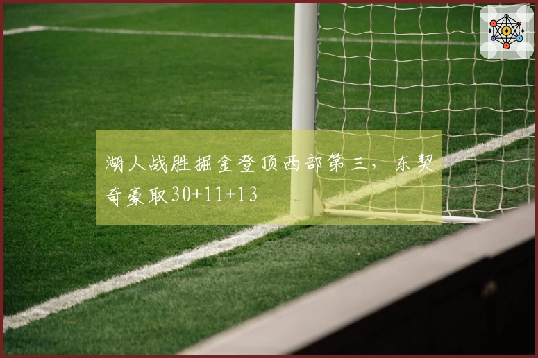 湖人战胜掘金登顶西部第三，东契奇豪取30+11+13